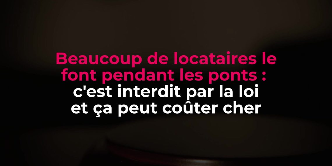 Ce que de nombreux locataires font durant les ponts : une pratique illégale aux conséquences financières lourdes